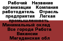 Рабочий › Название организации ­ Компания-работодатель › Отрасль предприятия ­ Легкая промышленность › Минимальный оклад ­ 1 - Все города Работа » Вакансии   . Магаданская обл.,Магадан г.